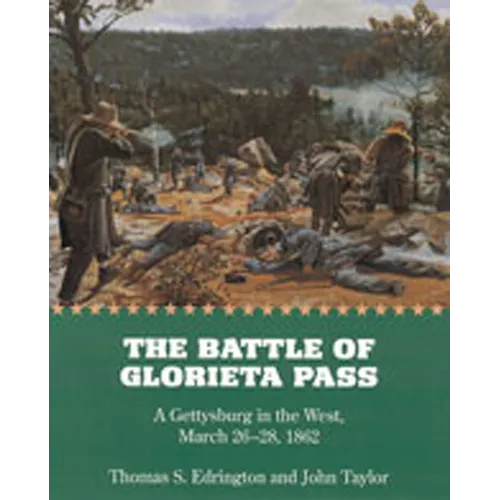 The Battle of Glorieta Pass: A Gettysburg in the West, March 26-28, 1862