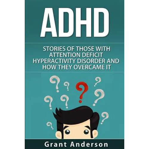 ADHD: Stories Of Those With Attention Deficit Hyperactivity Disorder And How They Overcame It