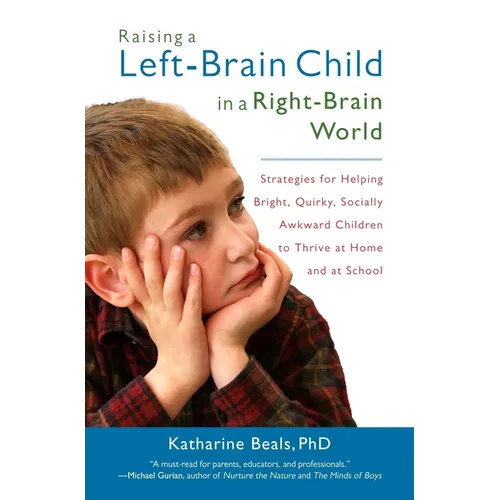 Raising a Left-Brain Child in a Right-Brain World: Strategies for Helping Bright, Quirky, Socially Awkward Children to Thrive at Home and at School