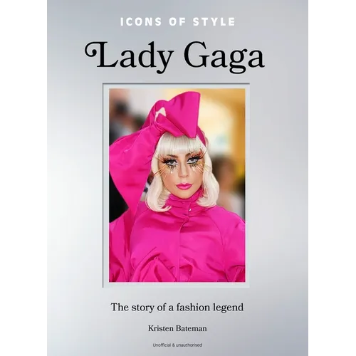 Icons of Style: Lady Gaga: The Story of a Fashion Legend