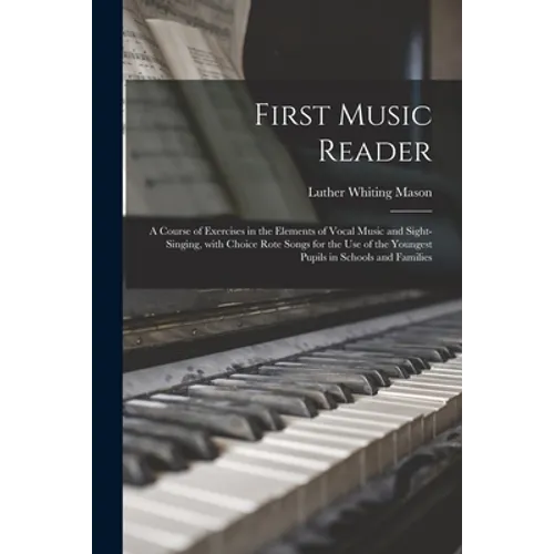 First Music Reader: a Course of Exercises in the Elements of Vocal Music and Sight-singing, With Choice Rote Songs for the Use of the Youn