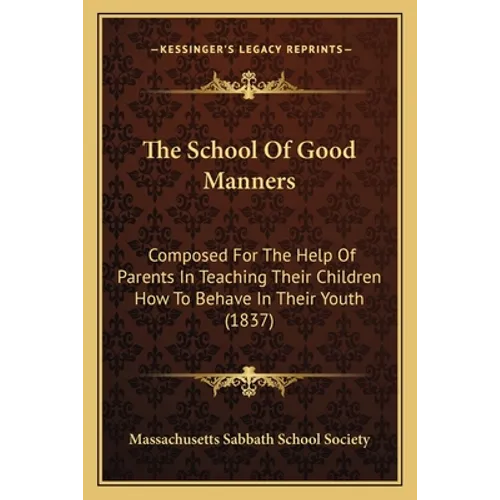 The School Of Good Manners: Composed For The Help Of Parents In Teaching Their Children How To Behave In Their Youth (1837)