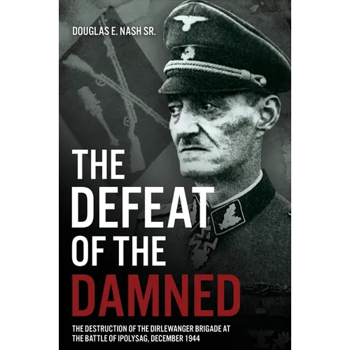 The Defeat of the Damned: The Destruction of the Dirlewanger Brigade at the Battle of Ipolysag, December 1944