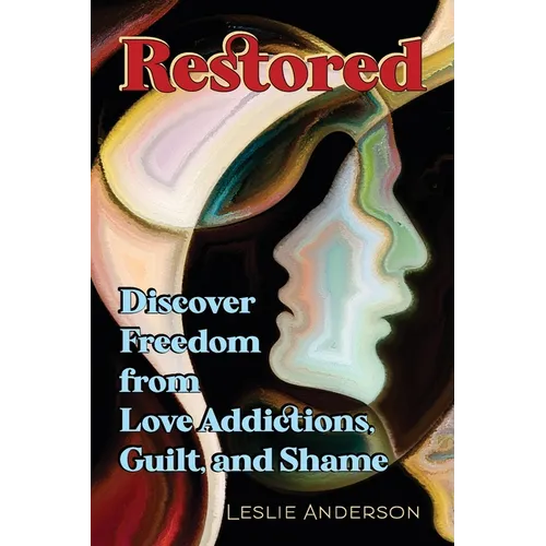 Restored: Discover Freedom from Love Addictions, Guilt, and Shame