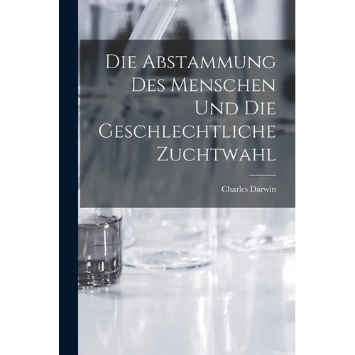 Die Abstammung des Menschen und die geschlechtliche Zuchtwahl