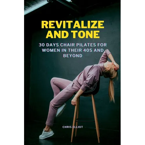 Revitalize and Tone: 30 DAYS CHAIR PILATES FOR WOMEN IN THEIR 40s AND BEYOND