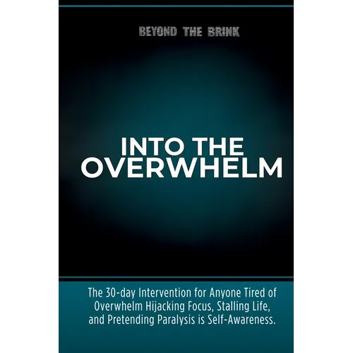 Into the Overwhelm: A 30-day Intervention for Overwhelm, Burnout, Decision Paralysis, and Chronic Mental Exhaustion