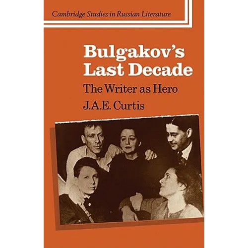 Bulgakov's Last Decade: The Writer as Hero