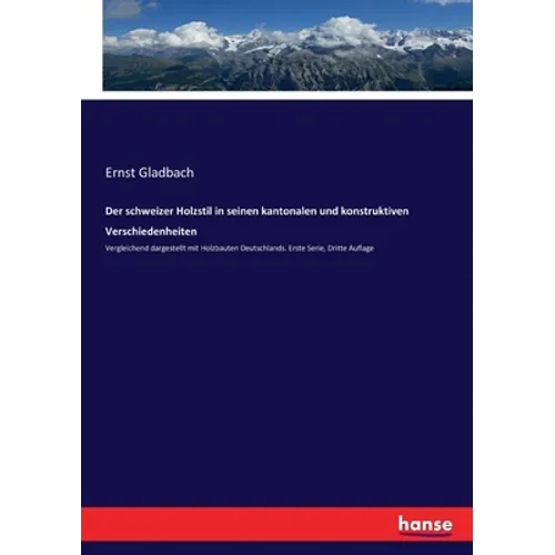 Der schweizer Holzstil in seinen kantonalen und konstruktiven Verschiedenheiten: Vergleichend dargestellt mit Holzbauten Deutschlands. Erste Serie, Dr