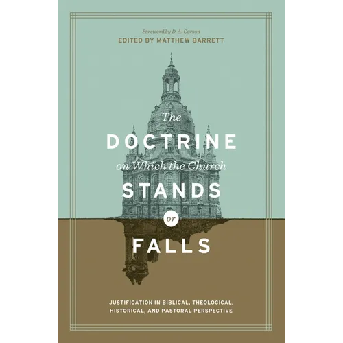 The Doctrine on Which the Church Stands or Falls: Justification in Biblical, Theological, Historical, and Pastoral Perspective (Foreword by D. A. Cars