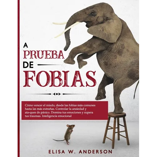 A Prueba de Fobias: Cómo vencer el miedo, desde las fobias más comunes hasta las más extrañas. Controlar la ansiedad y ataques de pánico.