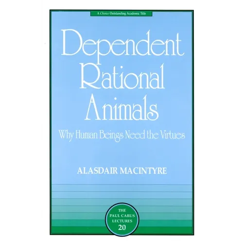 Dependent Rational Animals: Why Human Beings Need the Virtues