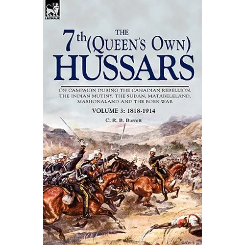 The 7th (Queen's Own) Hussars: On Campaign During the Canadian Rebellion, the Indian Mutiny, the Sudan, Matabeleland, Mashonaland and the Boer War-Vo