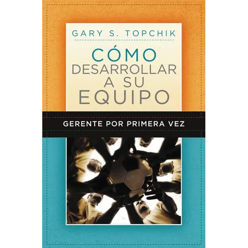 Gerente Por Primera Vez: Cómo Desarrollar a Su Equipo = The First-Time Manager's Guide to Team Building