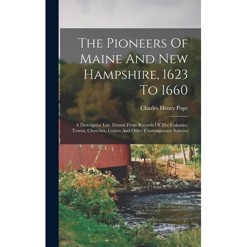 The Pioneers Of Maine And New Hampshire, 1623 To 1660: A Descriptive List, Drawn From Records Of The Colonies, Towns, Churches, Courts And Other Conte