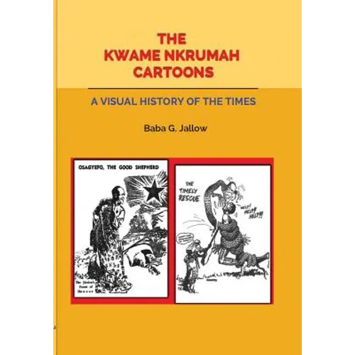 The Kwame Nkrumah Cartoons. A Visual History of the Times