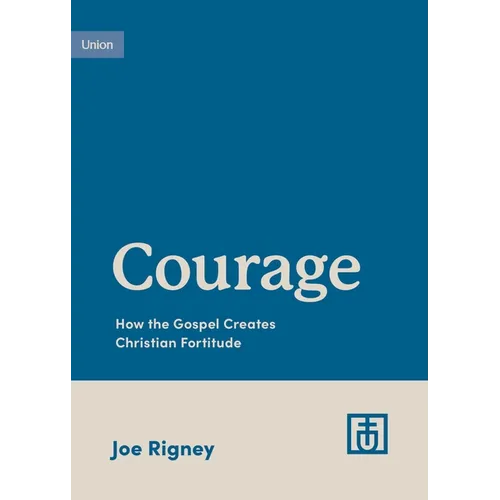 Courage: How the Gospel Creates Christian Fortitude