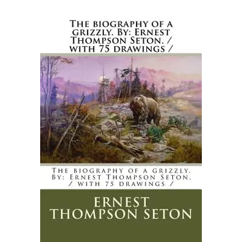 The biography of a grizzly. By: Ernest Thompson Seton. / with 75 drawings /