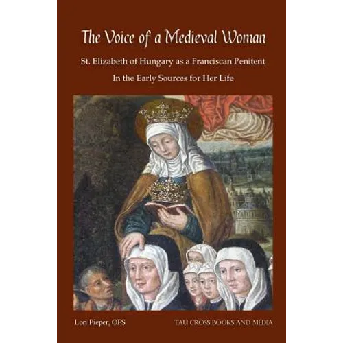 The Voice of a Medieval Woman: St. Elizabeth of Hungary as a Franciscan Penitent in the Early Sources for Her Life