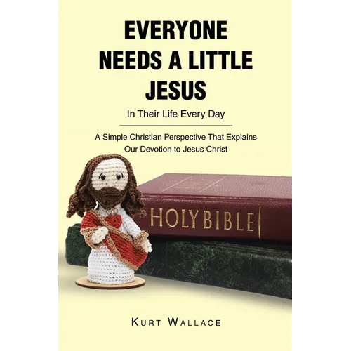 Everyone Needs a Little Jesus In Their Life Every Day: A Simple Christian Perspective That Explains Our Devotion to Jesus Christ