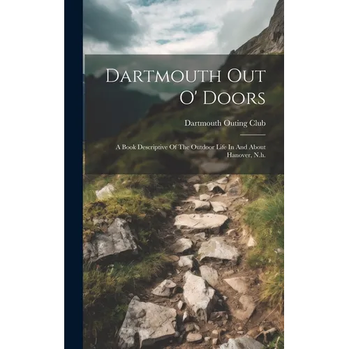 Dartmouth Out O' Doors: A Book Descriptive Of The Outdoor Life In And About Hanover, N.h.