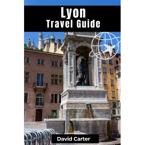 Lyon Travel Guide: Discovering Traboule Treasures, Cultural Wonders, and Bouchon Delicacies