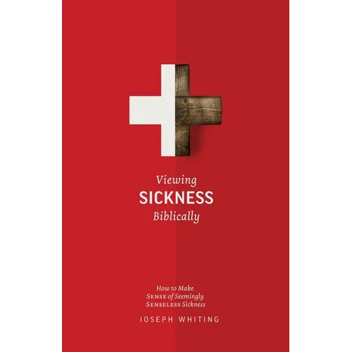 Viewing Sickness Biblically: Making Sense of Seemingly Senseless Sickness