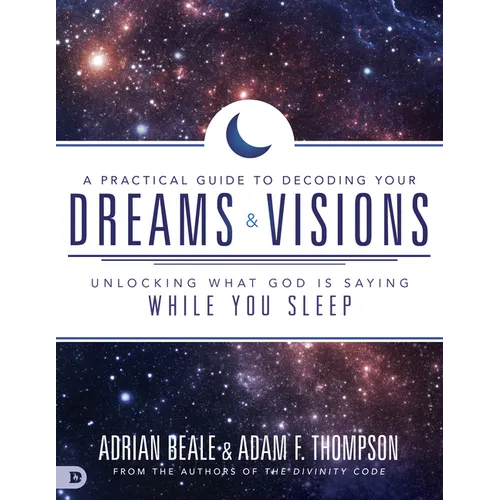 A Practical Guide to Decoding Your Dreams and Visions: Unlocking What God Is Saying While You Sleep
