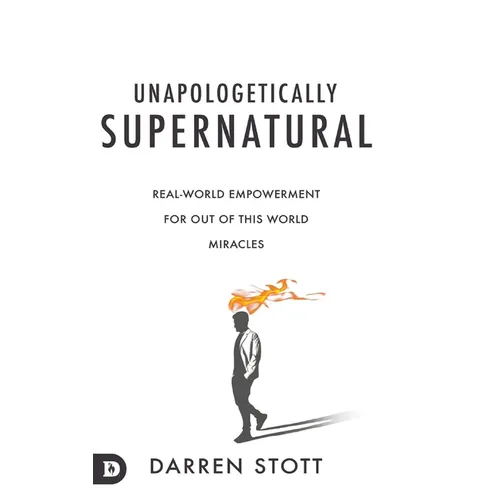 Unapologetically Supernatural: Real-World Empowerment for Out of This World Miracles