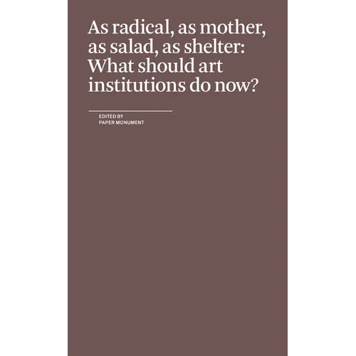As Radical, as Mother, as Salad, as Shelter: What Should Art Institutions Do Now?
