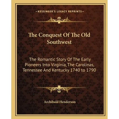The Conquest Of The Old Southwest: The Romantic Story Of The Early Pioneers Into Virginia, The Carolinas, Tennessee And Kentucky 1740 to 1790