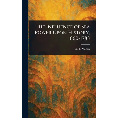 The Influence of Sea Power Upon History, 1660-1783