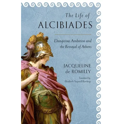 The Life of Alcibiades: Dangerous Ambition and the Betrayal of Athens