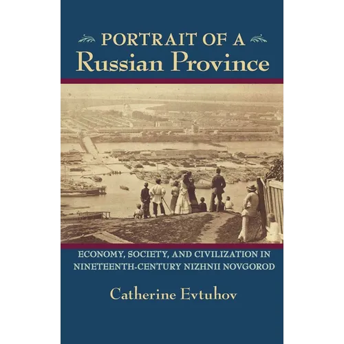 Portrait of a Russian Province: Economy, Society, and Civilization in Nineteenth-Century Nizhnii Novgorod