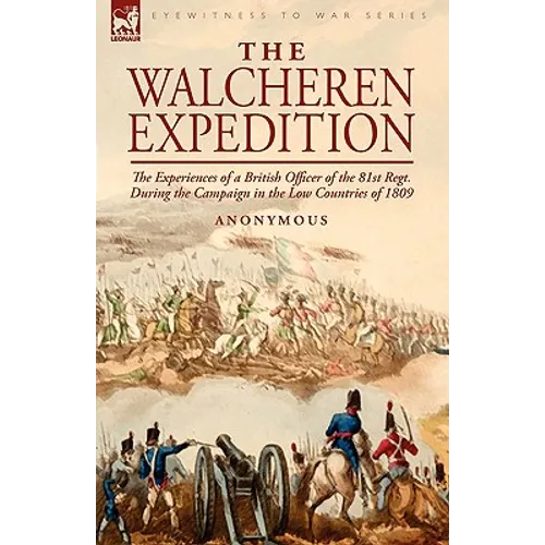 The Walcheren Expedition: the Experiences of a British Officer of the 81st Regt. During the Campaign in the Low Countries of 1809