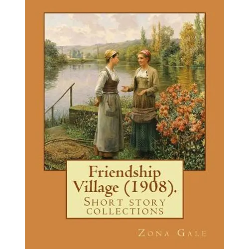 Friendship Village (1908). By: Zona Gale: Short story collections (Original Classics)