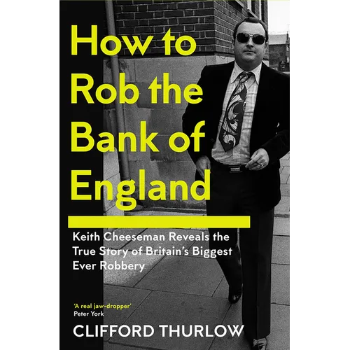How to Rob the Bank of England: Keith Cheeseman Reveals the True Story of Britain's Biggest Ever Robbery