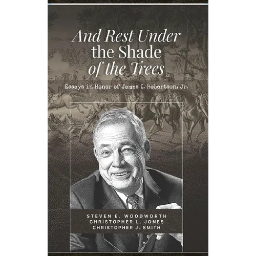 And Rest Under The Shade Of The Trees: Essays In Honor of James I. Robertson Jr.