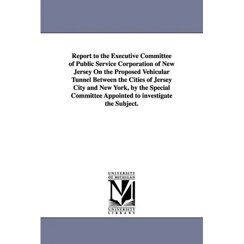 Report to the Executive Committee of Public Service Corporation of New Jersey on the Proposed Vehicular Tunnel Between the Cities of Jersey City and N