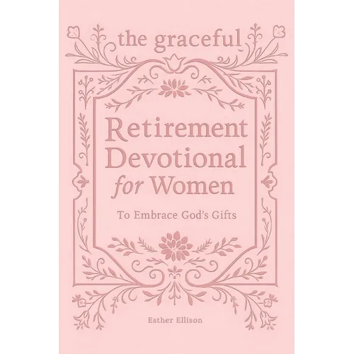 The Graceful Retirement Devotional for Women to Embrace God's Gifts: 52 Weeks of 3-Minute Devotions for Faith, Purpose, and Love-Filled Relationships