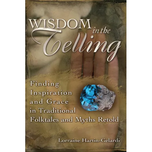Wisdom in the Telling: Finding Inspiration and Grace in Traditional Folktales and Myths Retold