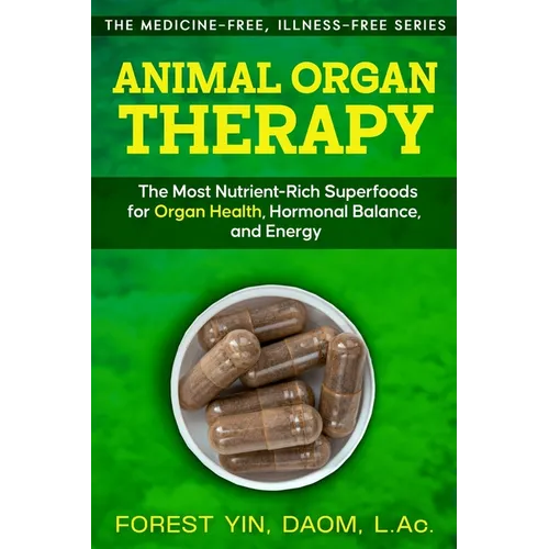 Animal Organ Therapy: The Most Nutrient-Rich Superfoods for Organ Health, Hormonal Balance, and Energy