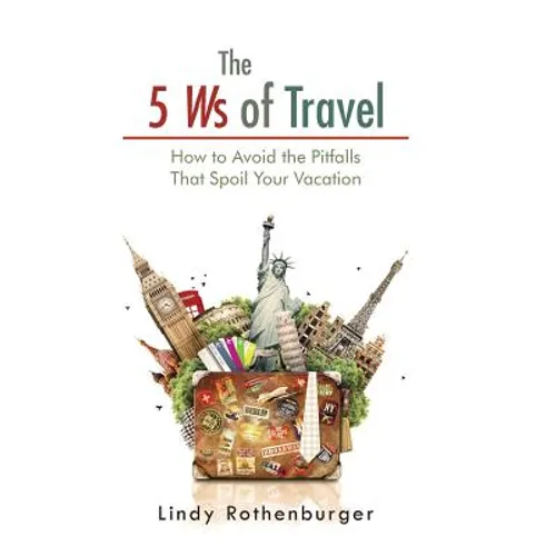 The 5 Ws of Travel: How to Avoid the Pitfalls That Spoil Your Vacation