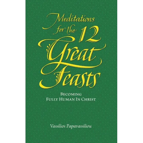 Meditations for the Twelve Great Feasts: Becoming Fully Human in Christ