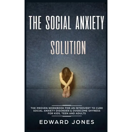 The Social Anxiety Solution: The Proven Workbook for an Introvert to Cure Social Anxiety Disorder & Overcome Shyness - For Kids, Teen and Adults