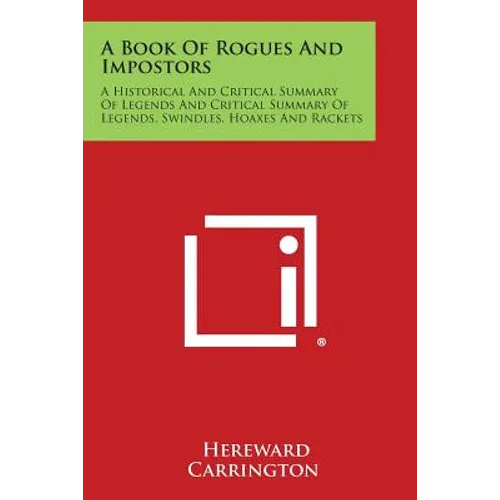 A Book of Rogues and Impostors: A Historical and Critical Summary of Legends and Critical Summary of Legends, Swindles, Hoaxes and Rackets