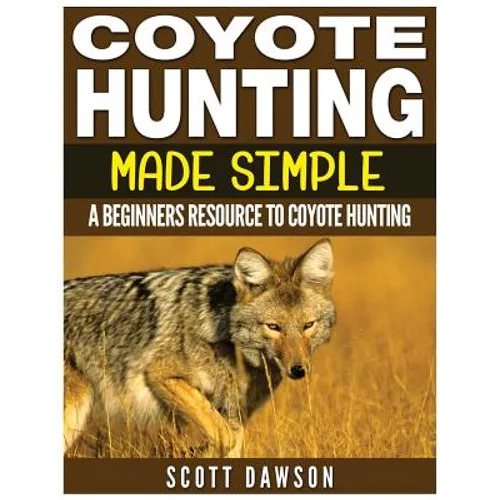 Coyote Hunting Made Simple: A Beginners Resource To Coyote Hunting