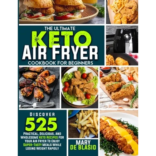 The Ultimate Keto Air Fryer Cookbook For Beginners: Discover 525 Practical, Delicious and Wholesome Recipes for Your Air Fryer to Enjoy Super-Tasty Me