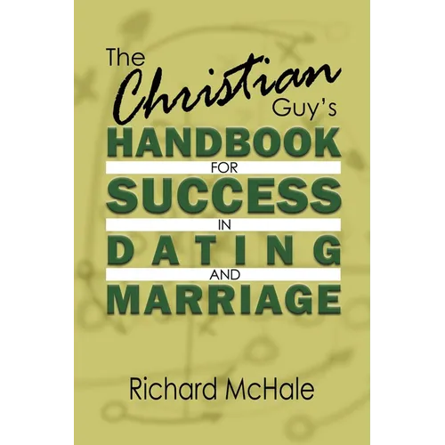 The Christian Guy's Handbook for Success in Dating and Marriage