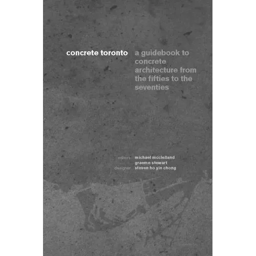 Concrete Toronto: A Guide to Concrete Architecture from the Fifties to the Seventies